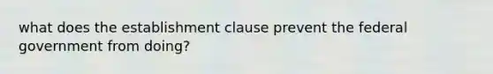 what does the establishment clause prevent the federal government from doing?