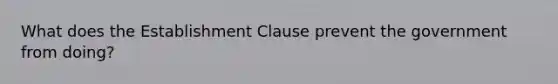 What does the Establishment Clause prevent the government from doing?