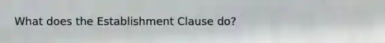 What does the Establishment Clause do?