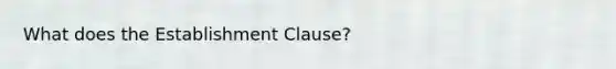 What does the Establishment Clause?