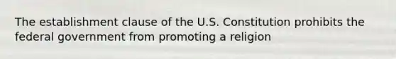 The establishment clause of the U.S. Constitution prohibits the federal government from promoting a religion