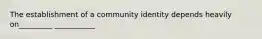 The establishment of a community identity depends heavily on_________ ___________