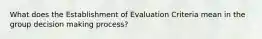 What does the Establishment of Evaluation Criteria mean in the group decision making process?