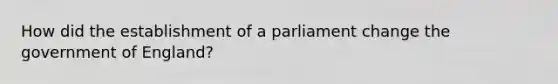 How did the establishment of a parliament change the government of England?