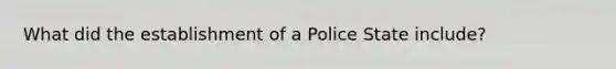 What did the establishment of a Police State include?