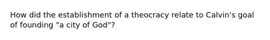 How did the establishment of a theocracy relate to Calvin's goal of founding "a city of God"?