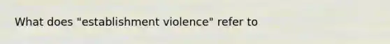 What does "establishment violence" refer to