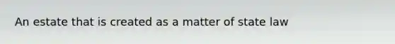 An estate that is created as a matter of state law