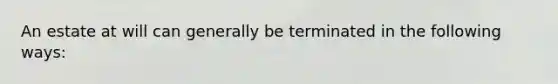 An estate at will can generally be terminated in the following ways: