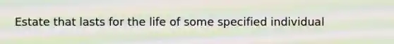 Estate that lasts for the life of some specified individual