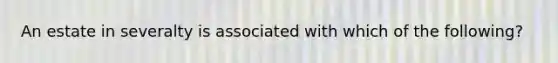 An estate in severalty is associated with which of the following?