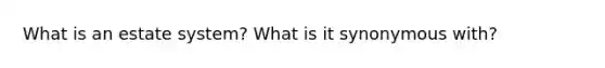 What is an estate system? What is it synonymous with?