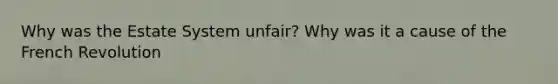 Why was the Estate System unfair? Why was it a cause of the French Revolution