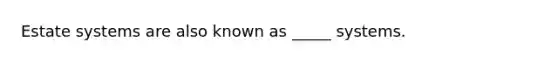 Estate systems are also known as _____ systems.