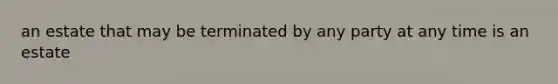 an estate that may be terminated by any party at any time is an estate