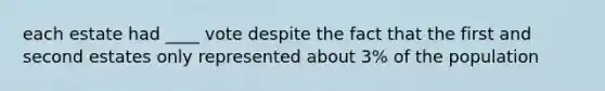 each estate had ____ vote despite the fact that the first and second estates only represented about 3% of the population