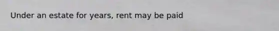 Under an estate for years, rent may be paid