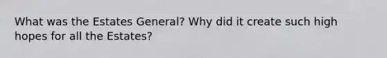 What was the Estates General? Why did it create such high hopes for all the Estates?