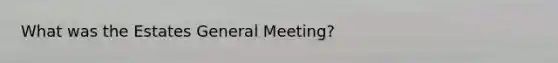 What was the Estates General Meeting?