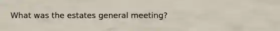 What was the estates general meeting?