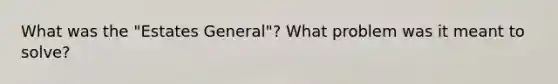 What was the "Estates General"? What problem was it meant to solve?