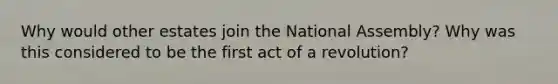 Why would other estates join the National Assembly? Why was this considered to be the first act of a revolution?