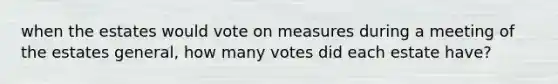 when the estates would vote on measures during a meeting of the estates general, how many votes did each estate have?