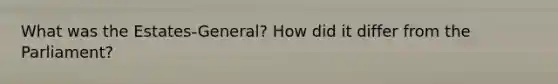 What was the Estates-General? How did it differ from the Parliament?