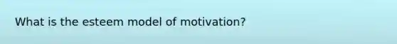 What is the esteem model of motivation?