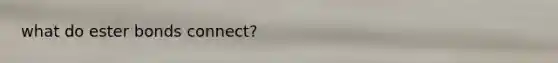 what do ester bonds connect?