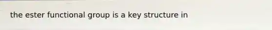 the ester functional group is a key structure in