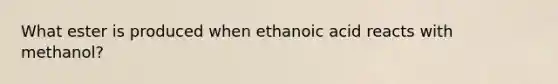 What ester is produced when ethanoic acid reacts with methanol?