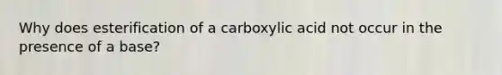 Why does esterification of a carboxylic acid not occur in the presence of a base?