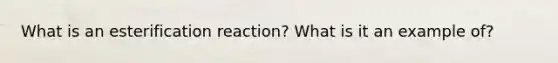 What is an esterification reaction? What is it an example of?