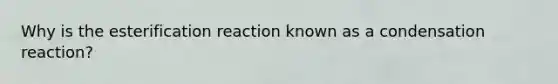 Why is the esterification reaction known as a condensation reaction?