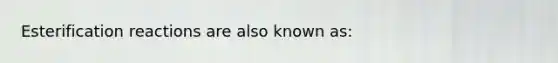 Esterification reactions are also known as: