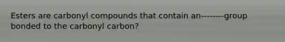 Esters are carbonyl compounds that contain an--------group bonded to the carbonyl carbon?