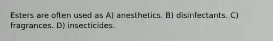 Esters are often used as A) anesthetics. B) disinfectants. C) fragrances. D) insecticides.