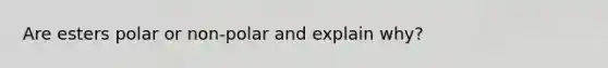 Are esters polar or non-polar and explain why?