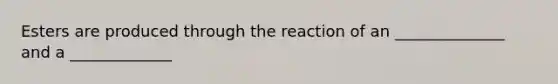 Esters are produced through the reaction of an ______________ and a _____________