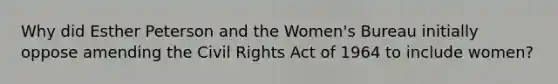 Why did Esther Peterson and the Women's Bureau initially oppose amending the Civil Rights Act of 1964 to include women?