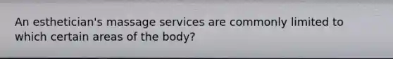 An esthetician's massage services are commonly limited to which certain areas of the body?