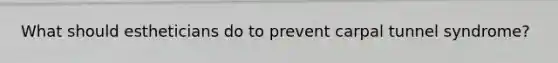 What should estheticians do to prevent carpal tunnel syndrome?