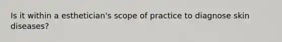 Is it within a esthetician's <a href='https://www.questionai.com/knowledge/kOaVDX3j6Y-scope-of-practice' class='anchor-knowledge'>scope of practice</a> to diagnose skin diseases?