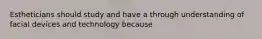 Estheticians should study and have a through understanding of facial devices and technology because