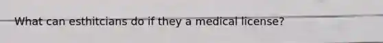What can esthitcians do if they a medical license?