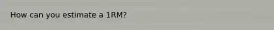 How can you estimate a 1RM?