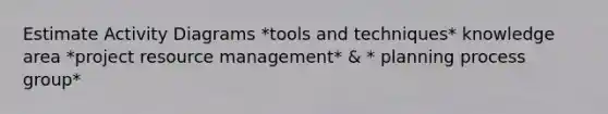 Estimate Activity Diagrams *tools and techniques* knowledge area *project resource management* & * planning process group*