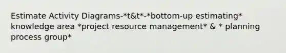 Estimate Activity Diagrams-*t&t*-*bottom-up estimating* knowledge area *project resource management* & * planning process group*