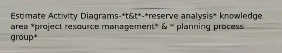 Estimate Activity Diagrams-*t&t*-*reserve analysis* knowledge area *project resource management* & * planning process group*